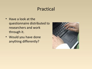 Practical
• Have a look at the
questionnaire distributed to
researchers and work
through it.
• Would you have done
anything differently?
 