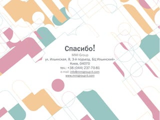 Спасибо!
MMI Group
ул. Ильинская, 8, 3-й подъезд, БЦ Ильинский»
Киев, 04070
тел.: +38 (044) 237-70-81
e-mail: info@mmigroup-it.com
www.mmigroup-it.com
 
