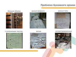 большие объемы разного формата
неструктурированныеветхие
разные типы
документов
с исчезающим текстом
Проблема бумажного архива
 