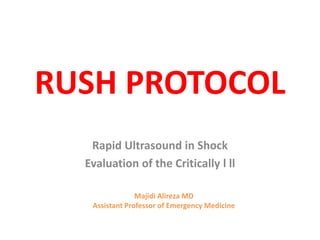 RUSH PROTOCOL
Rapid Ultrasound in Shock
Evaluation of the Critically l ll
Majidi Alireza MD
Assistant Professor of Emergency Medicine
 