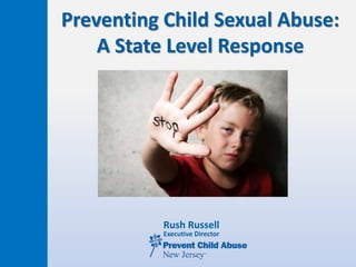 Preventing Child Sexual Abuse:
A State Level Response
Rush Russell
Executive Director
 