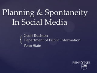 Planning & Spontaneity	In Social Media Geoff RushtonDepartment of Public Information Penn State  