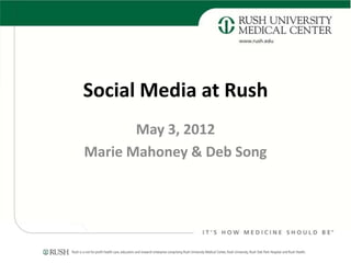 Social Media at Rush
       May 3, 2012
Marie Mahoney & Deb Song
 