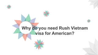 Why do you need Rush Vietnam
visa for American?
 