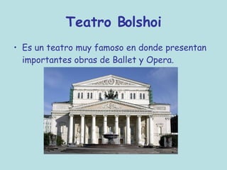 Teatro Bolshoi Es un teatro muy famoso en donde presentan importantes obras de Ballet y Opera. 