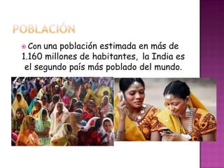  Con una población estimada en más de
1.160 millones de habitantes, la India es
el segundo país más poblado del mundo.
 