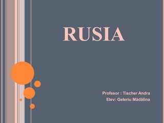 RUSIA
Profesor : Tischer Andra
Elev: Geleriu Mădălina

 