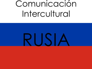 Comunicación
Intercultural
RUSIA
 