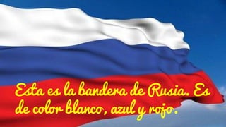 Esta es la bandera de Rusia. Es
de color blanco, azul y rojo.
 