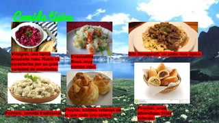 Comida típica
Vinegret, una típica
ensalada rusa. Rusia se
caracteriza por su gran
variedad de ensaladas.
Ensaladilla
Rusa, muy
común aquí.
Bife Stroganoff, un plato muy típico.
Pelmeni, comida tradicional
Plushki, bollitos rellenos de
lo que cada uno quiera.
Pirozhki, unas
albóndigas fritas
rellenas.
 