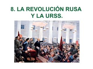8. LA REVOLUCIÓN RUSA
Y LA URSS.
 