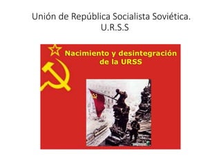 Unión de República Socialista Soviética.
U.R.S.S
 