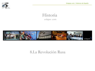 8.La Revolución Rusa
Historia
eolapaz .com
Eolapaz.com / Historia de España
 