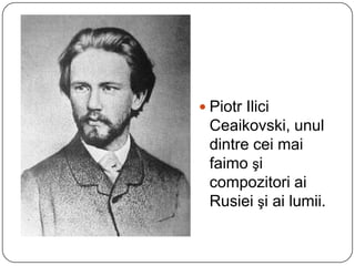 Piotr Ilici Ceaikovski, unul dintre cei mai faimoşi compozitori ai Rusiei şi ai lumii.