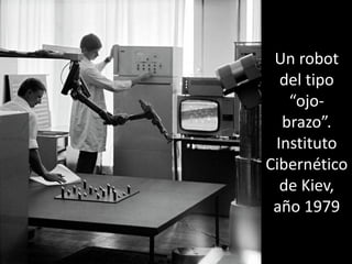 Un robot
del tipo
“ojo-
brazo”.
Instituto
Cibernético
de Kiev,
año 1979
 