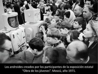 Los androides creados por los participantes de la exposición estatal
“Obra de los jóvenes”. Moscú, año 1971.
 