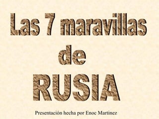 Las 7 maravillas de RUSIA Presentación hecha por Enoc Martinez 