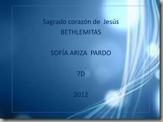 Sagrado corazón de Jesús
     BETHLEMITAS

  SOFÍA ARIZA PARDO

          7D

         2012
 