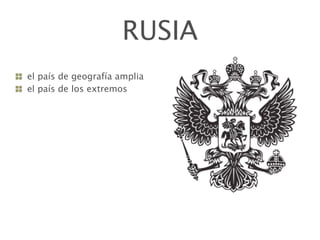 RUSIA
el país de geografía amplia
el país de los extremos
 