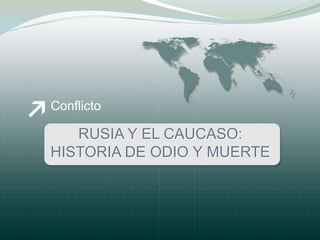 Conflicto

   RUSIA Y EL CAUCASO:
HISTORIA DE ODIO Y MUERTE
 