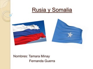 Rusia y Somalia
Nombres: Tamara Minay
Fernanda Guerra
 
