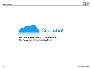 Спасибо ! For more information, please visit: http://www.ibm.com/cloud/developer 