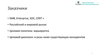 Заказчики
• SMB, Enterprise, SOC, CERT +
• Российский и мировой рынок
• Ценовая политика: варьируется.
• Ценовой диапазон: в разы ниже существующих конкурентов
4
 