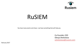 Co-Founder, CEO
Olesya Shelestova
oshelestova@rusiem.com
RuSIEM
February 2017
You have many events and chaos—we have something that will help you
 