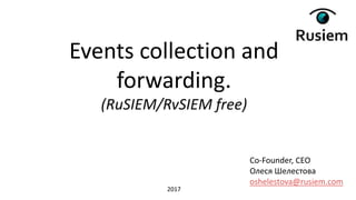 Co-Founder, CEO
Олеся Шелестова
oshelestova@rusiem.com
Events collection and
forwarding.
(RuSIEM/RvSIEM free)
2017
 