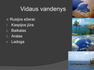 Vidaus vandenys
 Rusijos ežerai:
1. Kaspijos jūra
2. Baikalas
3. Aralas
4. Ladoga
 