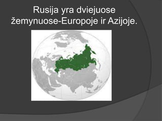 Rusija yra dviejuose
žemynuose-Europoje ir Azijoje.
 