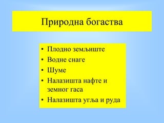 Природна богаства
• Плодно земљиште
• Водне снаге
• Шуме
• Налазишта нафте и
земног гаса
• Налазишта угља и руда
 