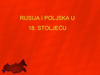 RUSIJA I POLJSKA U 
18. STOLJEĆU 
 