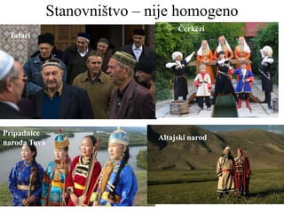 Stanovništvo – nije homogeno
Tatari
Pripadnice
naroda Tuva
Čerkezi
Altajski narod
 
