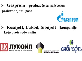  Gasprom – preduzeće sa najvećom
proizvodnjom gasa
 Rosnjeft, Lukoil, Sibnjeft – kompanije
koje proizvode naftu
 