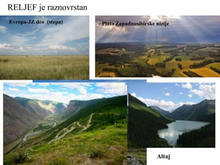RELJEF je raznovrstan
Plato Zapadnosibirske nizije
Altaj
Evropa-JZ deo (stepa)
 