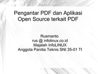 Pengantar PDF dan Aplikasi
Open Source terkait PDF
Rusmanto
rus @ infolinux.co.id
Majalah InfoLINUX
Anggota Panitia Teknis SNI 35-01 TI
 