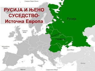РУСИЈА И ЊЕНО
СУСЕДСТВО-
Источна Европа
Русија
Украјина
Белорусија
 