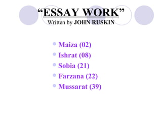 “ESSAY WORK”
 Written by JOHN RUSKIN


   Maiza  (02)
   Ishrat (08)
   Sobia (21)
   Farzana (22)
   Mussarat (39)
 
