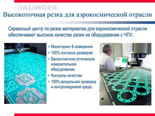 Высокоточная резка для аэрокосмической отрасли
 Сервисный центр по резке материалов для аэрокосмической отрасли
 обеспечивает высокое качество резки на оборудовании с ЧПУ.

                   • Мониторинг & измерения
                   • 100% контроль размеров
                   • Бесконтактное оптическое
                     измерительное
                     оборудование.
                   • Контроль качества
                   • 100% визуальная проверка
                     в контролируемой среде.
 