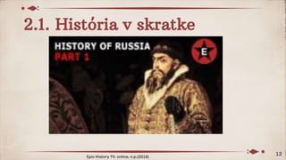 2.1. História v skratke
12
Epic History TV, online, n.p.(2016)
 