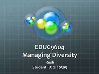 EDUC9604
Managing Diversity
Rusli
Student ID: 2140305
 