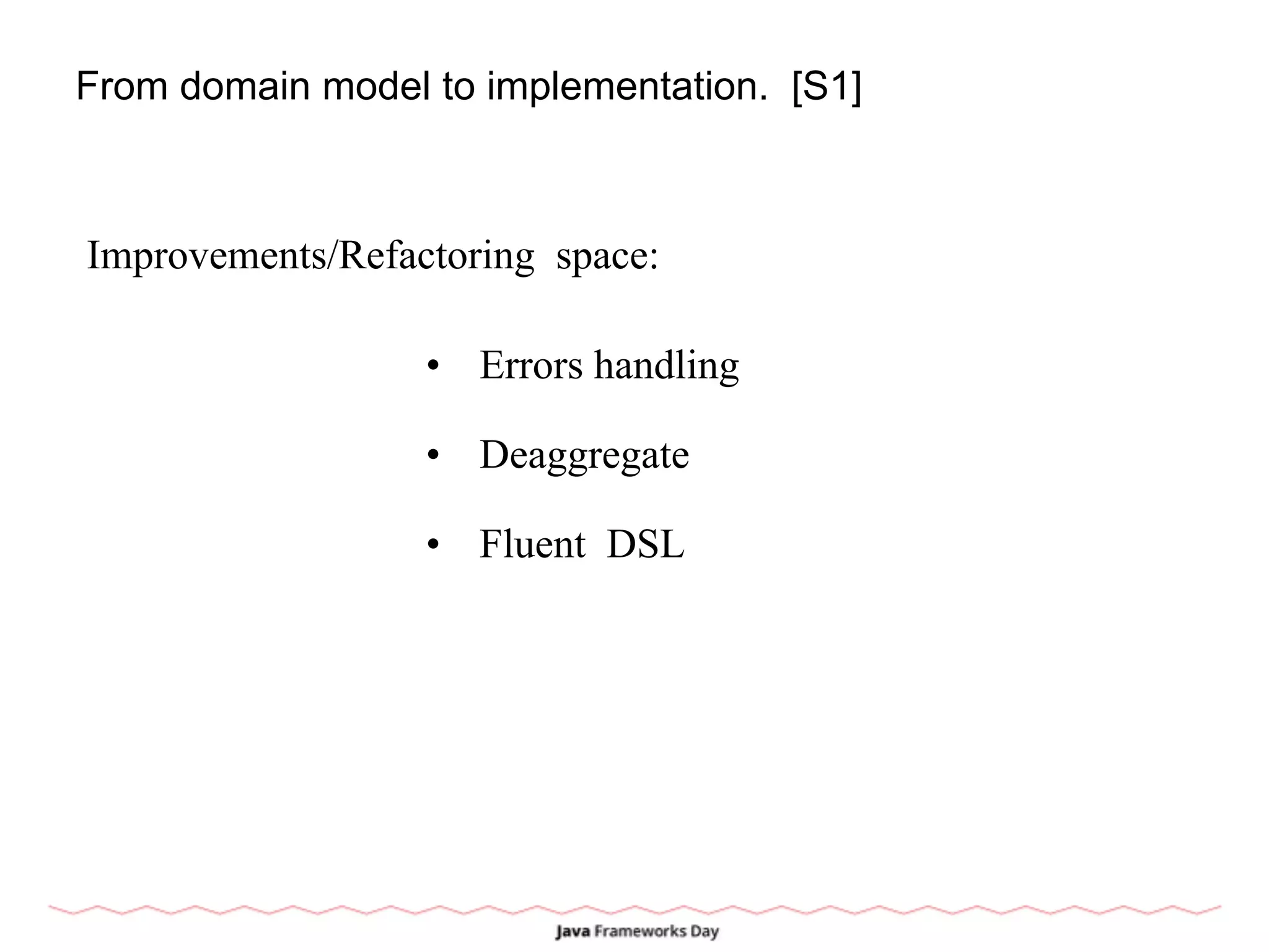 From domain model to implementation. [S1]
Improvements/Refactoring space:
• Errors handling
• Deaggregate
• Fluent DSL
 