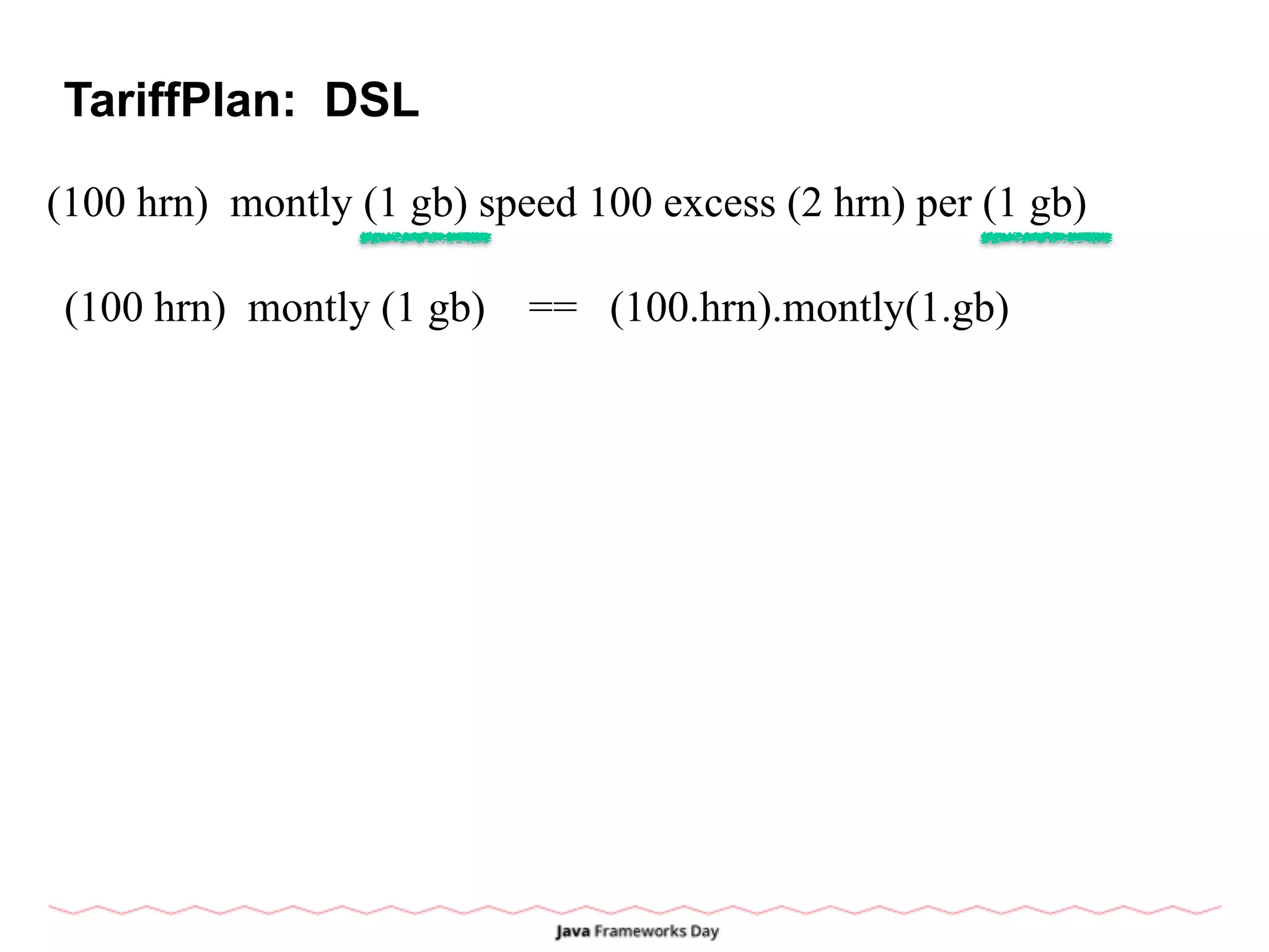 TariffPlan: DSL
(100 hrn) montly (1 gb) speed 100 excess (2 hrn) per (1 gb)
(100 hrn) montly (1 gb) == (100.hrn).montly(1.gb)
 