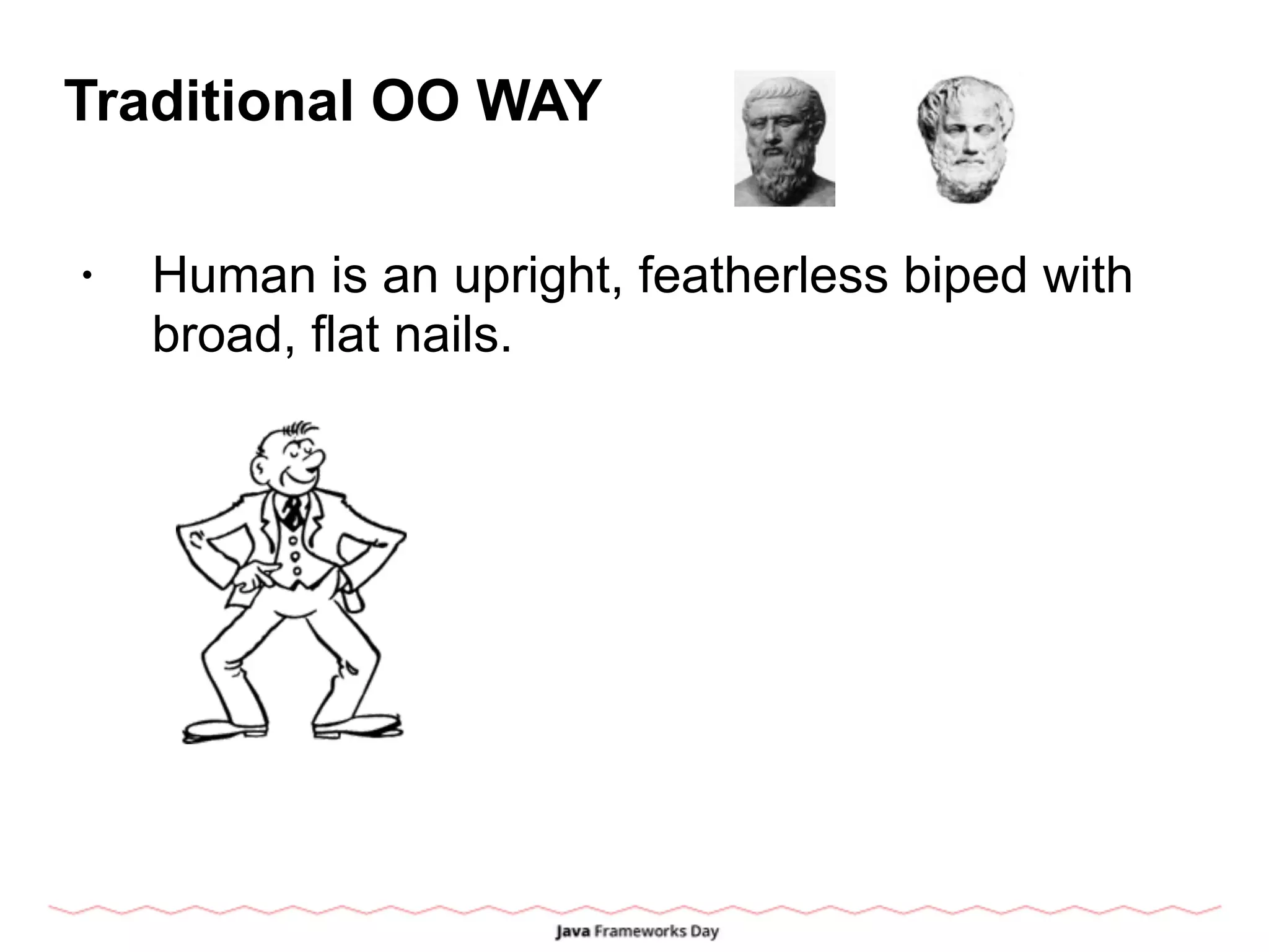 Traditional OO WAY
• Human is an upright, featherless biped with
broad, flat nails.
 