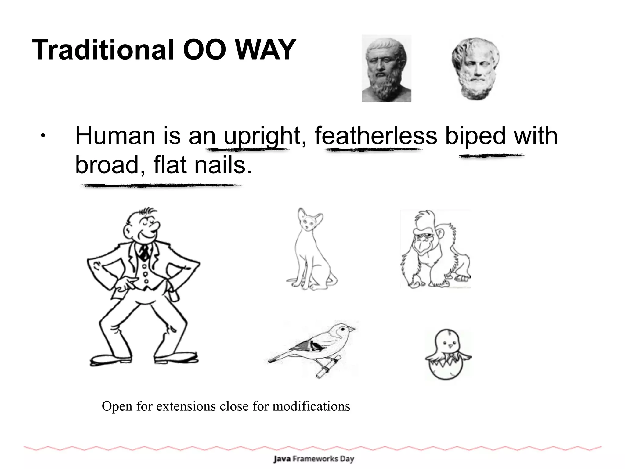 Traditional OO WAY
• Human is an upright, featherless biped with
broad, flat nails.
Open for extensions close for modifications
 