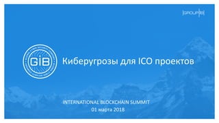Киберугрозы для ICO проектов
01 марта 2018
INTERNATIONAL BLOCKCHAIN SUMMIT
 