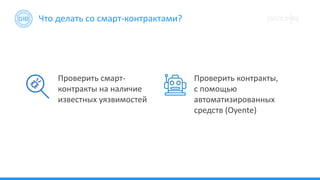 Проверить смарт-
контракты на наличие
известных уязвимостей
Проверить контракты,
с помощью
автоматизированных
средств (Oyente)
Что делать со смарт-контрактами?
 