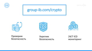 Проверим
безопасность
Укрепим
безопасность
24/7 ICO
мониторинг
group-ib.com/crypto
 