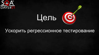 Цель
Ускорить регрессионное тестирование
 